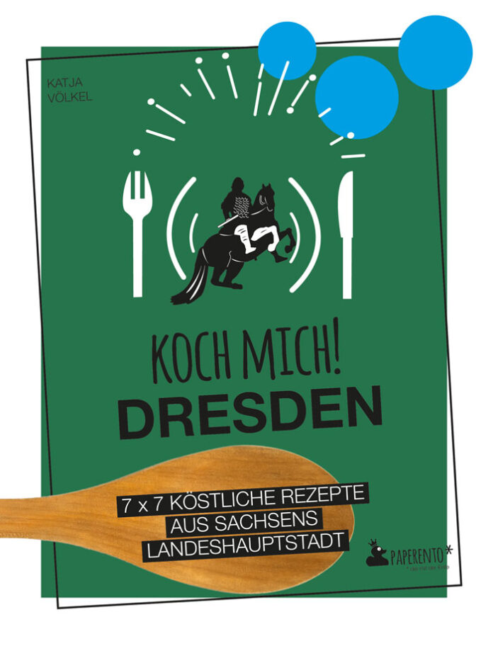 Koch mich! Dresden – 7 x 7 Rezepte aus Sachsens Landeshauptstadt, Katja Völkel