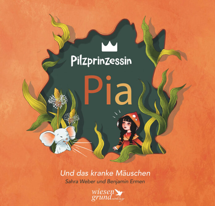 Pilzprinzessin Pia und das kranke Mäuschen, Sahra Weber und Benjamin Ermen