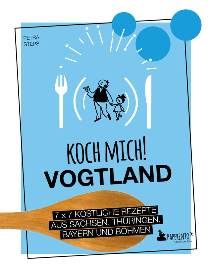 Koch mich! Vogtland – 7 x 7 Rezepte aus Sachsen, Thüringen, Bayern und Böhmen, Petra Steps